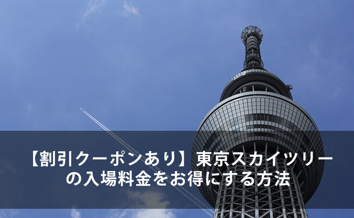 21年最新版 東京スカイツリーの入場料金をお得にする8つの方法 割引クーポンあり Lifeラボ