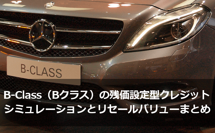 B Class Bクラス の残価設定型クレジット 残クレ シミュレーションとリセールバリューまとめ Lifeラボ