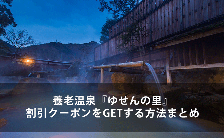 21年最新版 養老温泉 ゆせんの里 の割引クーポンをgetする方法まとめ Lifeラボ