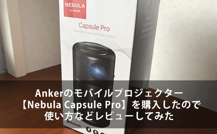 Ankerのモバイルプロジェクター【Nebula Capsule Pro】を購入したので 
