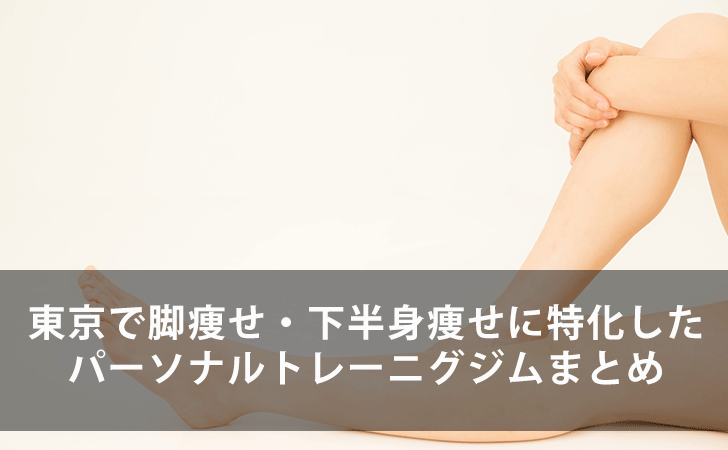 目指せ美脚 東京で脚痩せ 下半身痩せに特化したパーソナルトレーニグジム9選まとめ Lifeラボ