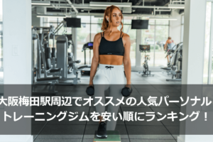 大阪梅田駅周辺でオススメの人気パーソナルトレーニングジムを安い順にランキング！
